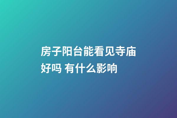 房子阳台能看见寺庙好吗 有什么影响